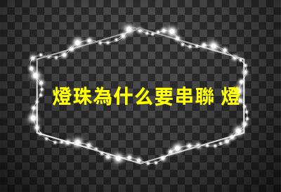 燈珠為什么要串聯 燈珠為什么串聯的越多就越容易燒壞